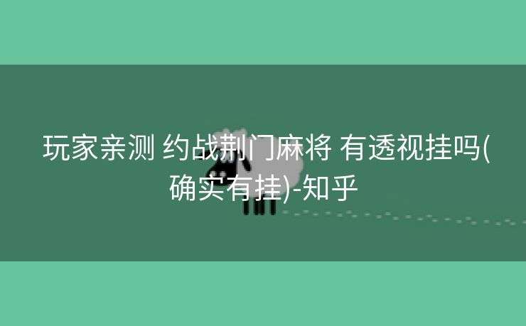 玩家亲测 约战荆门麻将 有透视挂吗(确实有挂)-知乎 玩家亲测 约战荆门麻将 有透视挂吗(确实有挂)-知乎
