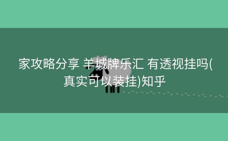  家攻略分享 羊城牌乐汇 有透视挂吗(真实可以装挂)知乎