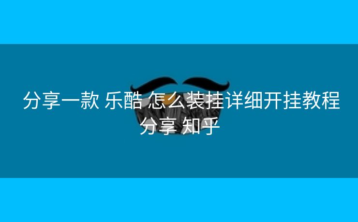  分享一款 乐酷 怎么装挂详细开挂教程分享 知乎