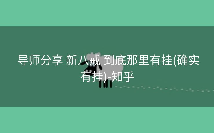  导师分享 新八戒 到底那里有挂(确实有挂)-知乎