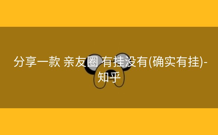  分享一款 亲友圈 有挂没有(确实有挂)-知乎