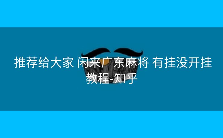  推荐给大家 闲来广东麻将 有挂没开挂教程-知乎