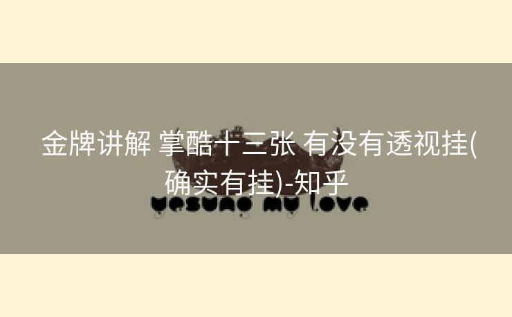  金牌讲解 掌酷十三张 有没有透视挂(确实有挂)-知乎