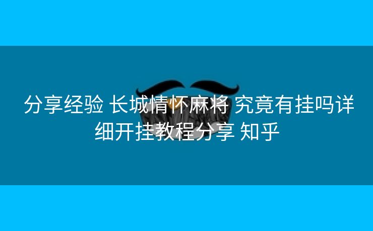  分享经验 长城情怀麻将 究竟有挂吗详细开挂教程分享 知乎