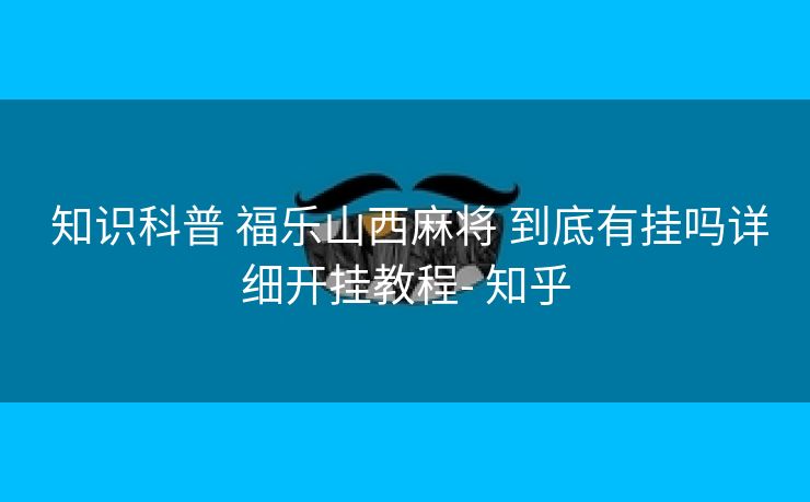  知识科普 福乐山西麻将 到底有挂吗详细开挂教程- 知乎