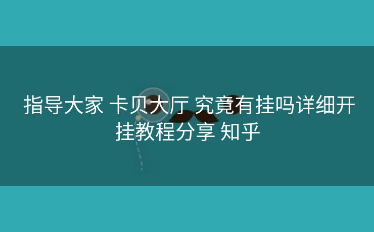  指导大家 卡贝大厅 究竟有挂吗详细开挂教程分享 知乎