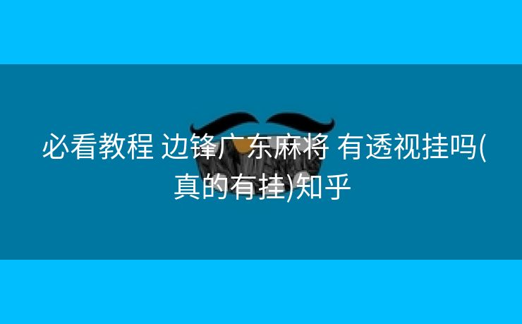  必看教程 边锋广东麻将 有透视挂吗(真的有挂)知乎