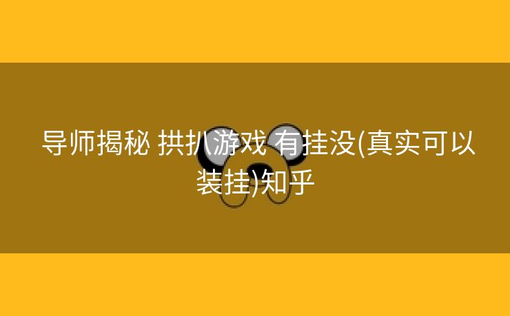  导师揭秘 拱扒游戏 有挂没(真实可以装挂)知乎