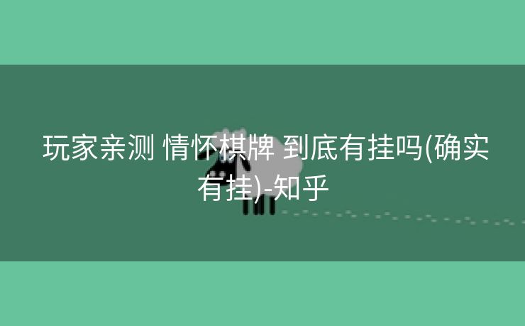  玩家亲测 情怀棋牌 到底有挂吗(确实有挂)-知乎