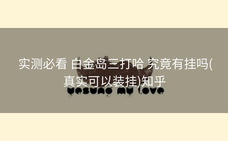  实测必看 白金岛三打哈 究竟有挂吗(真实可以装挂)知乎