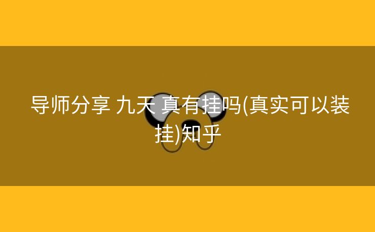  导师分享 九天 真有挂吗(真实可以装挂)知乎