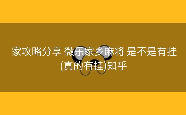  家攻略分享 微乐家乡麻将 是不是有挂(真的有挂)知乎