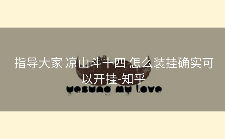 指导大家 凉山斗十四 怎么装挂确实可以开挂-知乎 指导大家 凉山斗十四 怎么装挂确实可以开挂-知乎