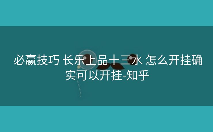 必赢技巧 长乐上品十三水 怎么开挂确实可以开挂-知乎 必赢技巧 长乐上品十三水 怎么开挂确实可以开挂-知乎