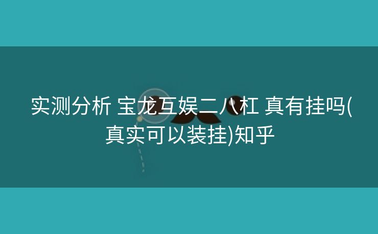  实测分析 宝龙互娱二八杠 真有挂吗(真实可以装挂)知乎