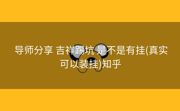  导师分享 吉祥踢坑 是不是有挂(真实可以装挂)知乎