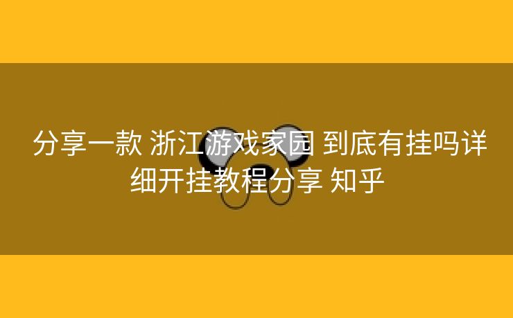  分享一款 浙江游戏家园 到底有挂吗详细开挂教程分享 知乎