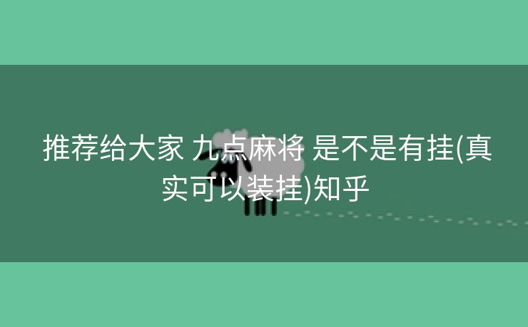  推荐给大家 九点麻将 是不是有挂(真实可以装挂)知乎
