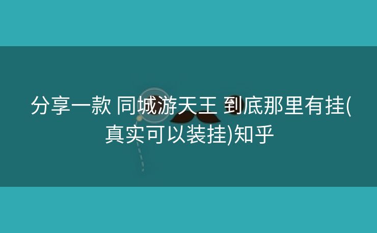 分享一款 同城游天王 到底那里有挂(真实可以装挂)知乎 分享一款 同城游天王 到底那里有挂(真实可以装挂)知乎