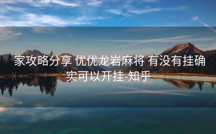  家攻略分享 优优龙岩麻将 有没有挂确实可以开挂-知乎