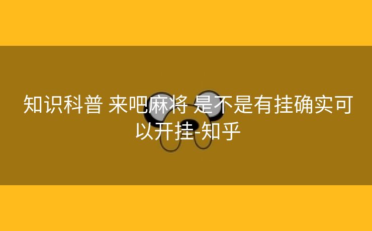 知识科普 来吧麻将 是不是有挂确实可以开挂-知乎 知识科普 来吧麻将 是不是有挂确实可以开挂-知乎