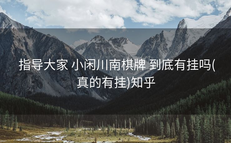  指导大家 小闲川南棋牌 到底有挂吗(真的有挂)知乎