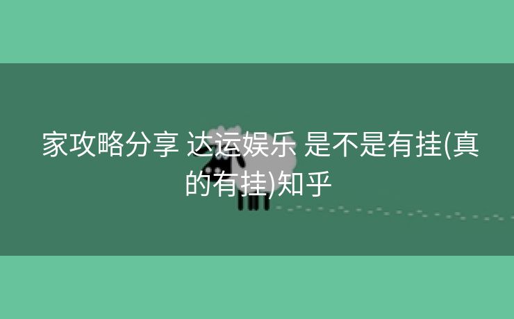 家攻略分享 达运娱乐 是不是有挂(真的有挂)知乎 家攻略分享 达运娱乐 是不是有挂(真的有挂)知乎