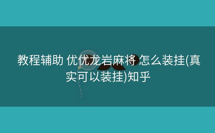  教程辅助 优优龙岩麻将 怎么装挂(真实可以装挂)知乎