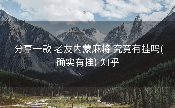  分享一款 老友内蒙麻将 究竟有挂吗(确实有挂)-知乎