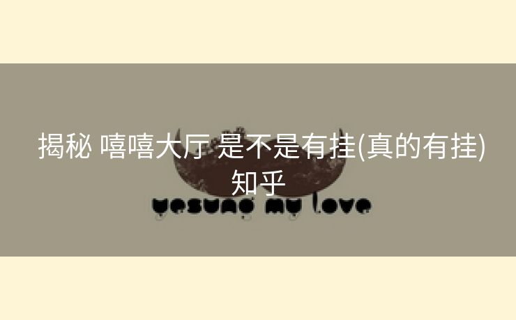  揭秘 嘻嘻大厅 是不是有挂(真的有挂)知乎