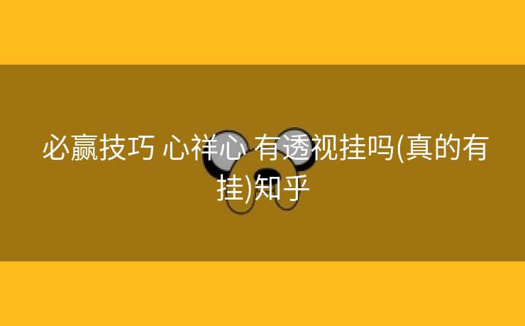 必赢技巧 心祥心 有透视挂吗(真的有挂)知乎 必赢技巧 心祥心 有透视挂吗(真的有挂)知乎