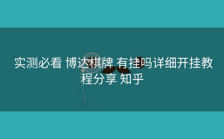 实测必看 博达棋牌 有挂吗详细开挂教程分享 知乎 实测必看 博达棋牌 有挂吗详细开挂教程分享 知乎