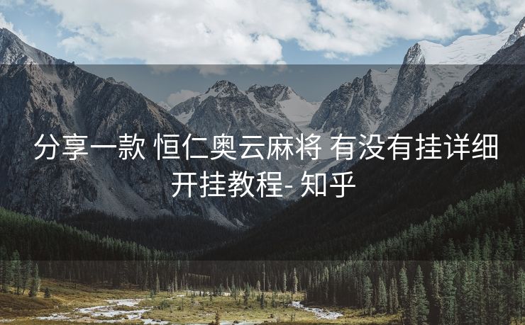 分享一款 恒仁奥云麻将 有没有挂详细开挂教程- 知乎 分享一款 恒仁奥云麻将 有没有挂详细开挂教程- 知乎