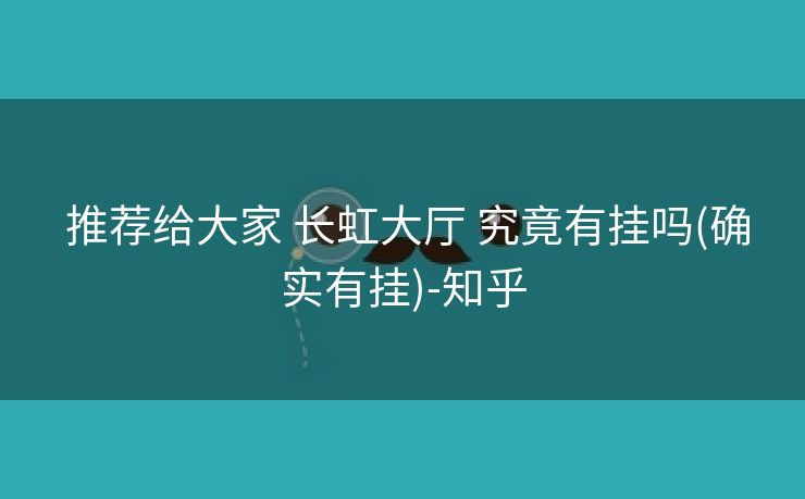  推荐给大家 长虹大厅 究竟有挂吗(确实有挂)-知乎
