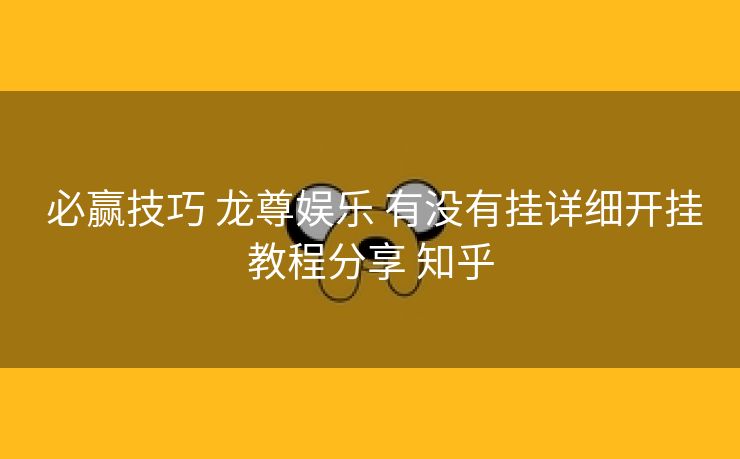  必赢技巧 龙尊娱乐 有没有挂详细开挂教程分享 知乎
