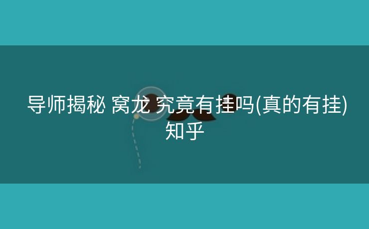 导师揭秘 窝龙 究竟有挂吗(真的有挂)知乎 导师揭秘 窝龙 究竟有挂吗(真的有挂)知乎
