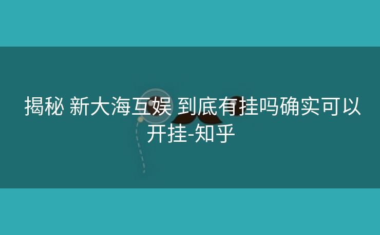  揭秘 新大海互娱 到底有挂吗确实可以开挂-知乎