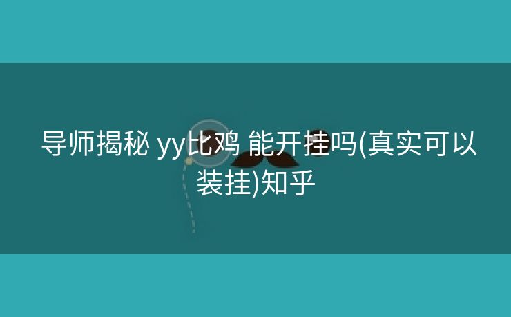 导师揭秘 yy比鸡 能开挂吗(真实可以装挂)知乎 导师揭秘 yy比鸡 能开挂吗(真实可以装挂)知乎