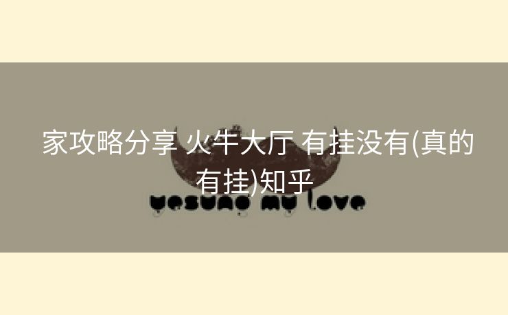  家攻略分享 火牛大厅 有挂没有(真的有挂)知乎