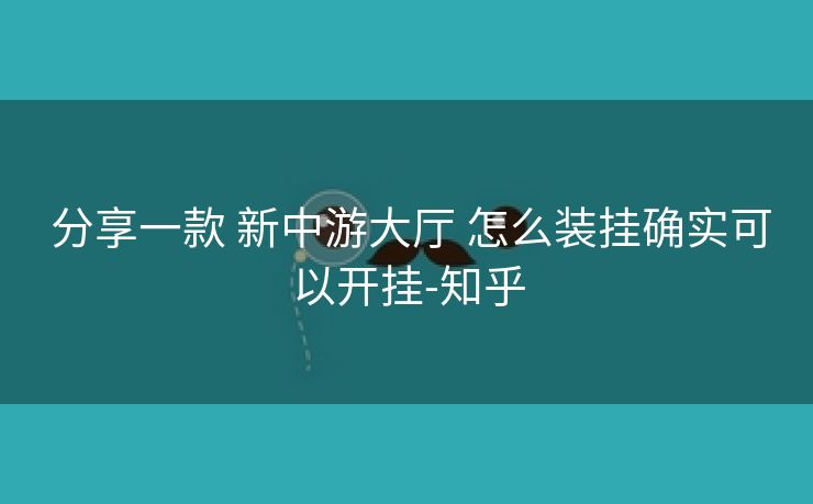 分享一款 新中游大厅 怎么装挂确实可以开挂-知乎 分享一款 新中游大厅 怎么装挂确实可以开挂-知乎