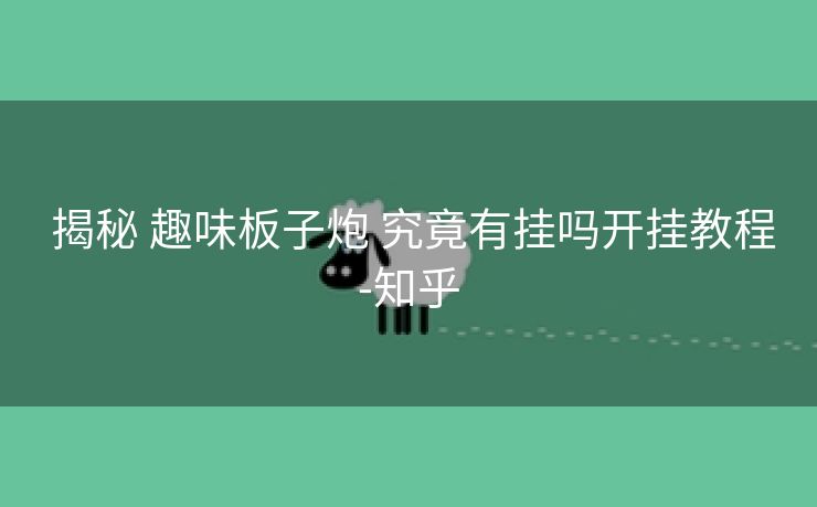  揭秘 趣味板子炮 究竟有挂吗开挂教程-知乎