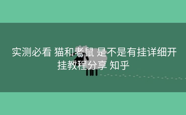  实测必看 猫和老鼠 是不是有挂详细开挂教程分享 知乎