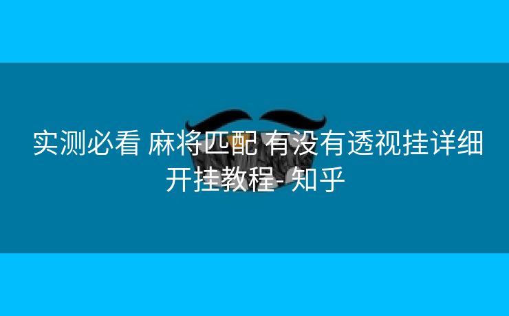 实测必看 麻将匹配 有没有透视挂详细开挂教程- 知乎 实测必看 麻将匹配 有没有透视挂详细开挂教程- 知乎