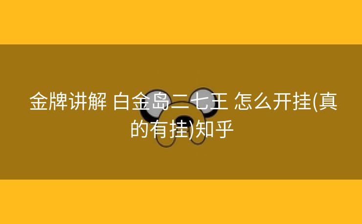  金牌讲解 白金岛二七王 怎么开挂(真的有挂)知乎