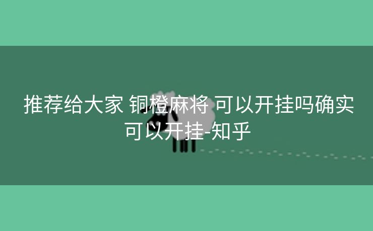  推荐给大家 铜橙麻将 可以开挂吗确实可以开挂-知乎
