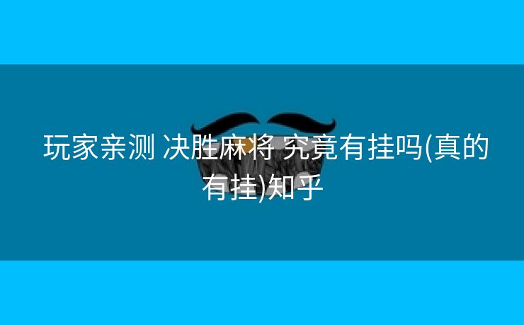  玩家亲测 决胜麻将 究竟有挂吗(真的有挂)知乎