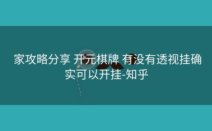  家攻略分享 开元棋牌 有没有透视挂确实可以开挂-知乎