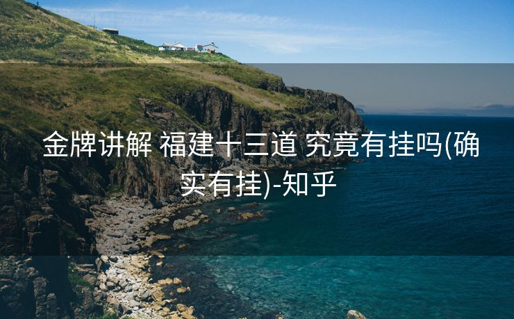  金牌讲解 福建十三道 究竟有挂吗(确实有挂)-知乎