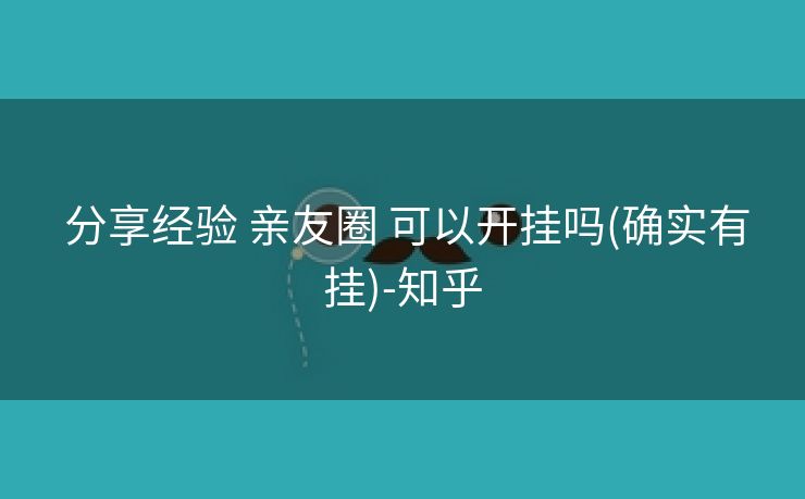 分享经验 亲友圈 可以开挂吗(确实有挂)-知乎 分享经验 亲友圈 可以开挂吗(确实有挂)-知乎