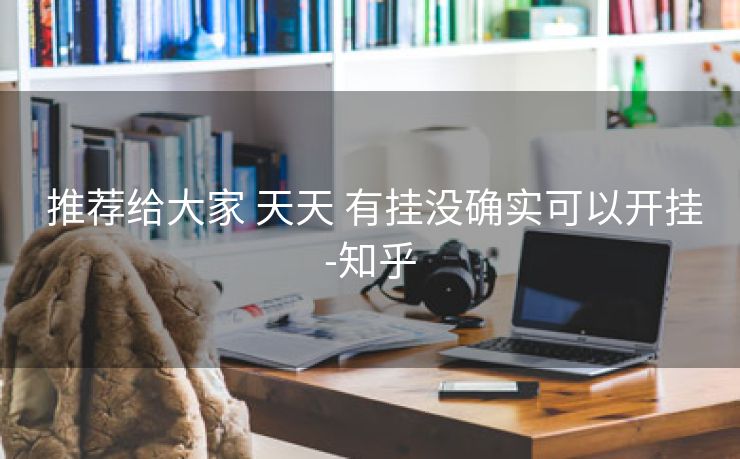  推荐给大家 天天 有挂没确实可以开挂-知乎